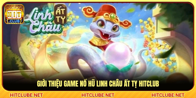 Tổng quan về siêu phẩm quay hũ Linh Châu Ất Tỵ trên Hitclub